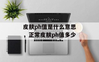 皮肤ph值是什么意思，正常皮肤ph值多少