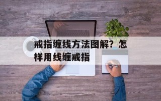 戒指缠线方法图解？怎样用线缠戒指