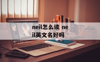 neil怎么读 neil英文名好吗