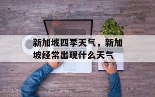 新加坡四季天气，新加坡经常出现什么天气