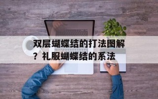 双层蝴蝶结的打法图解？礼服蝴蝶结的系法