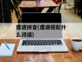 遭遇拼音(遭遇搭配什么词语)