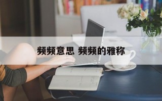 频频意思 频频的雅称