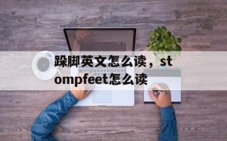跺脚英文怎么读，stompfeet怎么读