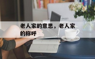 老人家的意思，老人家的称呼