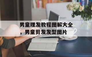 男童理发教程图解大全，男童剪发发型图片
