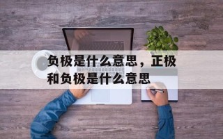 负极是什么意思，正极和负极是什么意思