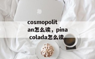 cosmopolitan怎么读，pina colada怎么读
