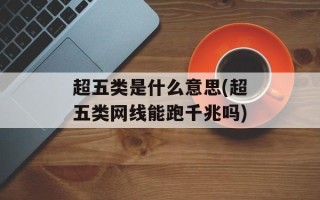 超五类是什么意思(超五类网线能跑千兆吗)