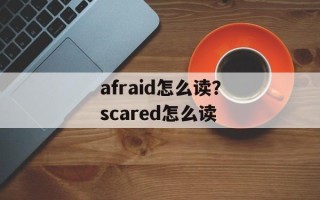 afraid怎么读？scared怎么读