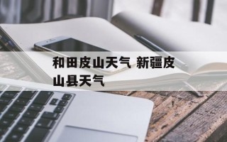 和田皮山天气 新疆皮山县天气