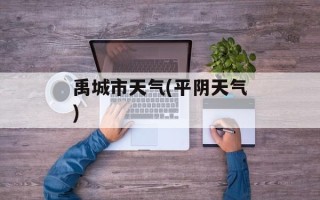 禹城市天气(平阴天气)