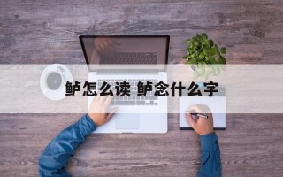 鲈怎么读 鲈念什么字