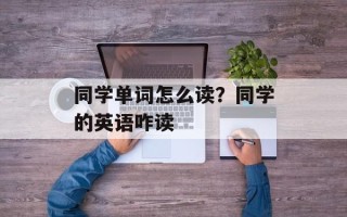 同学单词怎么读？同学的英语咋读
