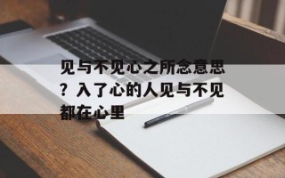 见与不见心之所念意思？入了心的人见与不见都在心里