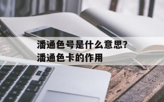 潘通色号是什么意思？潘通色卡的作用