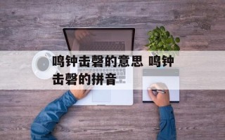 鸣钟击磬的意思 鸣钟击磬的拼音