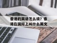 香港的英语怎么读？香港在国际上叫什么英文