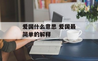爱国什么意思 爱国最简单的解释
