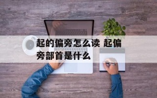 起的偏旁怎么读 起偏旁部首是什么