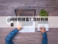 问好的拼音？您好的拼音
