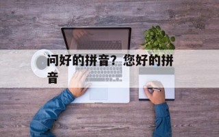 问好的拼音？您好的拼音