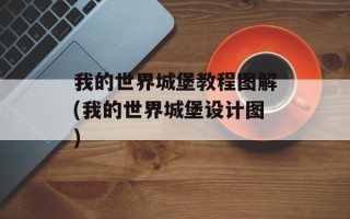 我的世界城堡教程图解(我的世界城堡设计图)