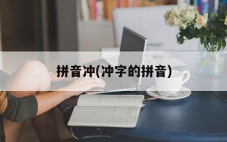 拼音冲(冲字的拼音)