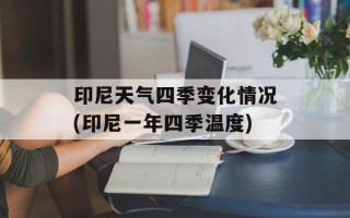 印尼天气四季变化情况(印尼一年四季温度)