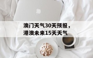 澳门天气30天预报，港澳未来15天天气