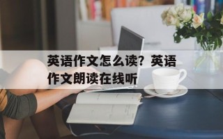 英语作文怎么读？英语作文朗读在线听