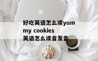 好吃英语怎么读yummy cookies英语怎么读音发音