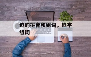 迫的拼音和组词，迫字组词