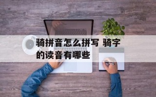 骑拼音怎么拼写 骑字的读音有哪些