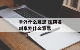 阜外什么意思 医院名叫阜外什么意思