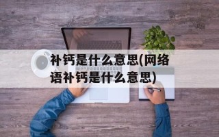 补钙是什么意思(网络语补钙是什么意思)