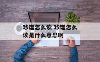 珍馐怎么读 珍馐怎么读是什么意思啊