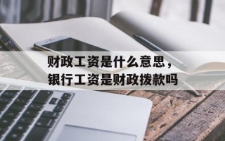财政工资是什么意思，银行工资是财政拨款吗