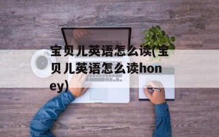 宝贝儿英语怎么读(宝贝儿英语怎么读honey)