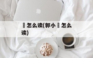 嚜怎么读(郭小嚜怎么读)