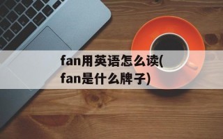 fan用英语怎么读(fan是什么牌子)