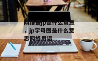 网络语jp是什么意思，jp字母圈是什么意思网络用语
