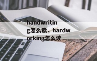 handwriting怎么读，hardworking怎么读