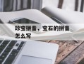 珍宝拼音，宝石的拼音怎么写