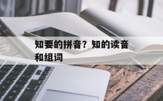 知要的拼音？知的读音和组词