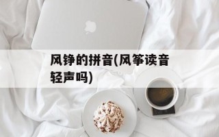 风铮的拼音(风筝读音轻声吗)
