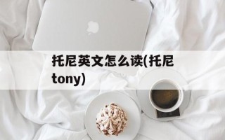 托尼英文怎么读(托尼tony)