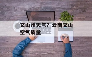 文山州天气？云南文山空气质量