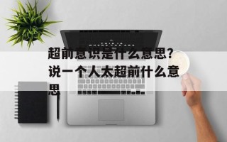 超前意识是什么意思？说一个人太超前什么意思