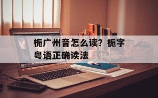 栀广州音怎么读？栀字粤语正确读法